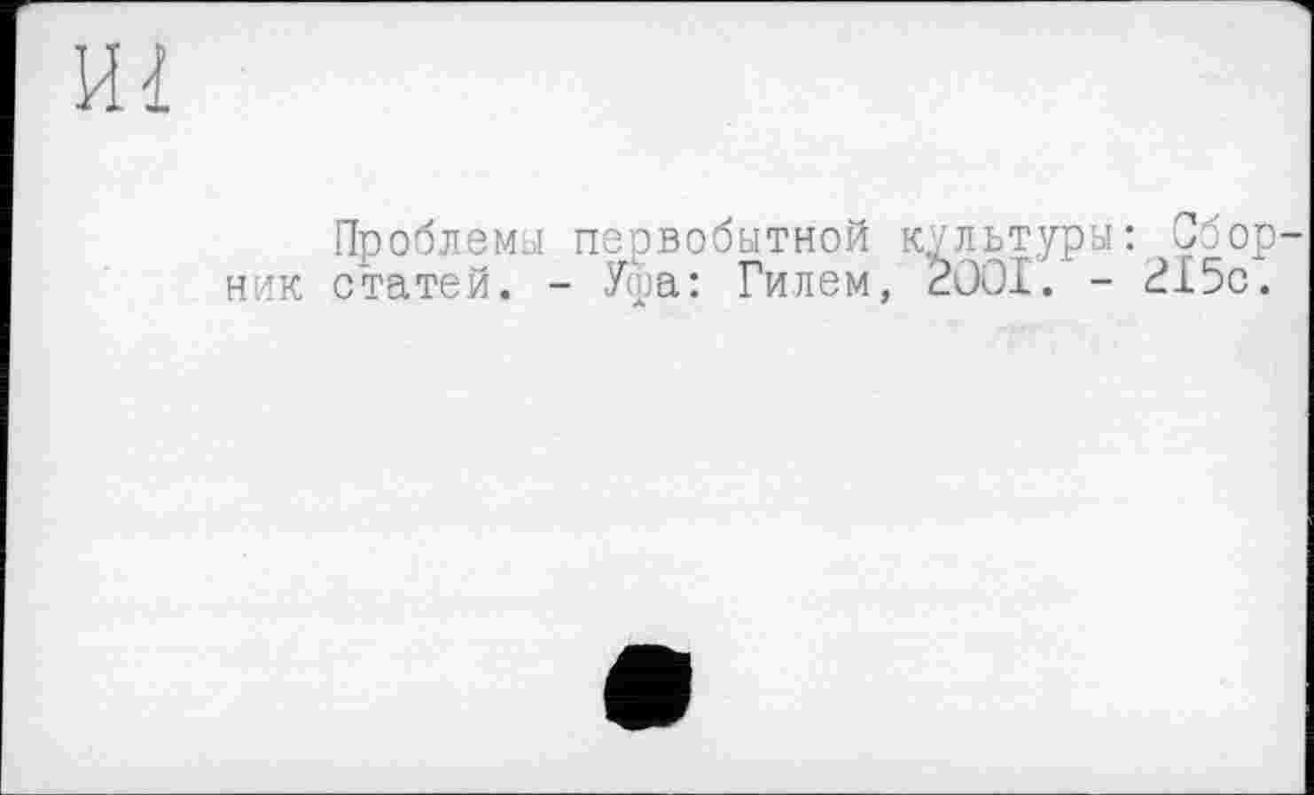 ﻿ш
Проблемы первобытной культуры: Сбор ник статей. - Уфа: Гилем, 2001. - 215с.